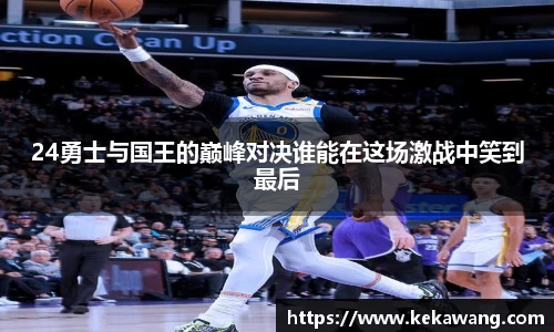 24勇士与国王的巅峰对决谁能在这场激战中笑到最后