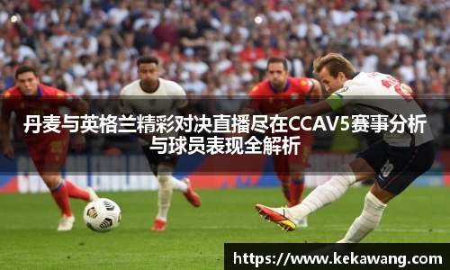 丹麦与英格兰精彩对决直播尽在CCAV5赛事分析与球员表现全解析