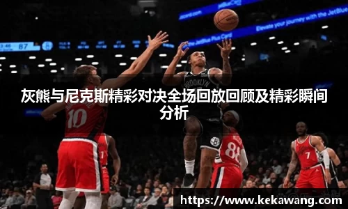 灰熊与尼克斯精彩对决全场回放回顾及精彩瞬间分析