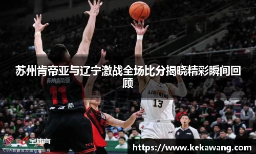 苏州肯帝亚与辽宁激战全场比分揭晓精彩瞬间回顾